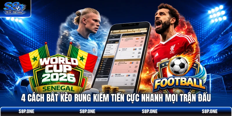 4 Cách Bắt Kèo Rung Kiếm Tiền Cực Nhanh Mọi Trận Đấu