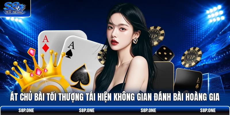 Át Chủ Bài Tối Thượng tái hiện không gian đánh bài hoàng gia