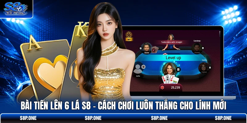Bài Tiến Lên 6 Lá S8 - Cách Chơi Luôn Thắng Cho Lính Mới