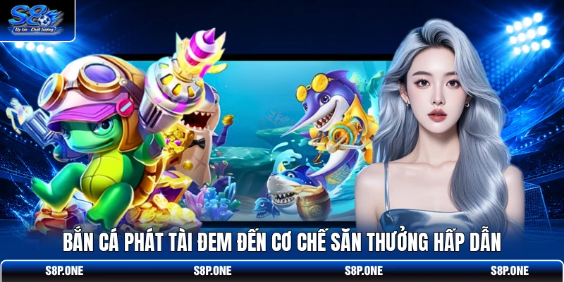 Bắn Cá Phát Tài đem đến cơ chế săn thưởng hấp dẫn 