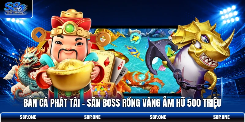 Bắn Cá Phát Tài - Săn Boss Rồng Vàng Ẵm Hũ 500 Triệu