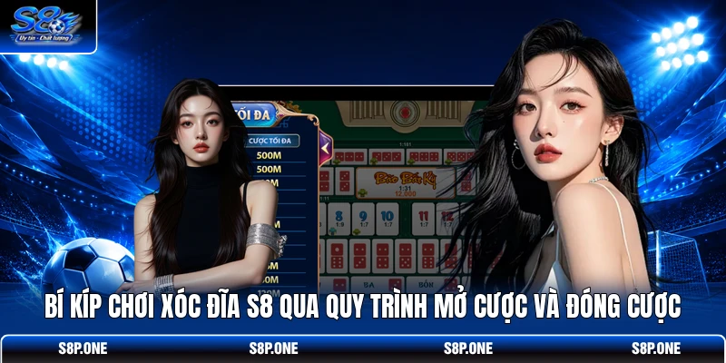 Bí kíp chơi Xóc Đĩa S8 qua quy trình mở cược và đóng cược