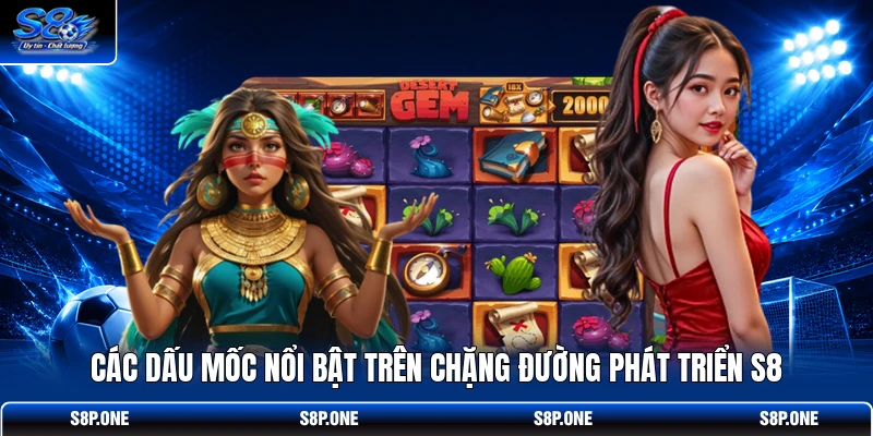 Các dấu mốc nổi bật trên chặng đường phát triển S8
