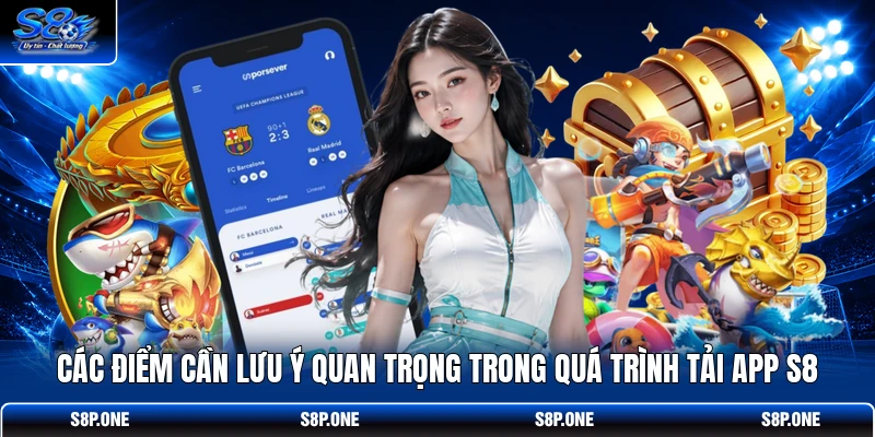 Các điểm cần lưu ý quan trọng trong quá trình tải app S8
