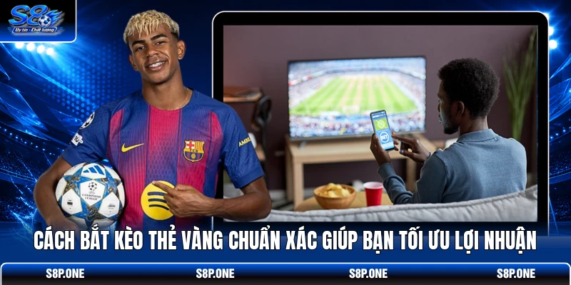 Cách bắt kèo thẻ vàng chuẩn xác giúp bạn tối ưu lợi nhuận