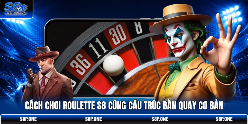 Cách chơi Roulette S8 cùng cấu trúc bàn quay cơ bản