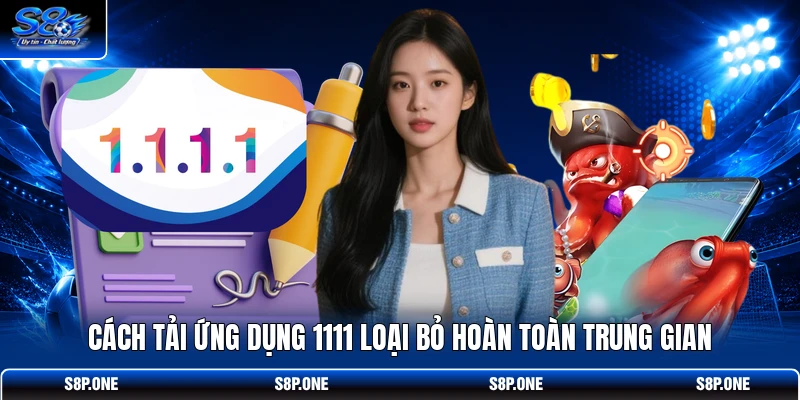 Cách tải ứng dụng 1111 loại bỏ hoàn toàn trung gian