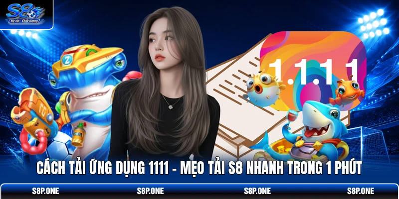 Cách Tải Ứng Dụng 1111 | Mẹo Tải S8 Nhanh Trong 1 Phút