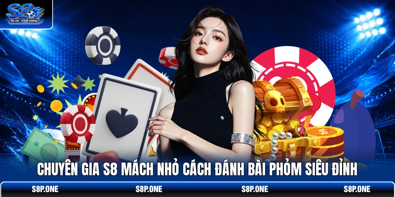 Chuyên gia S8 mách nhỏ cách đánh bài Phỏm siêu đỉnh