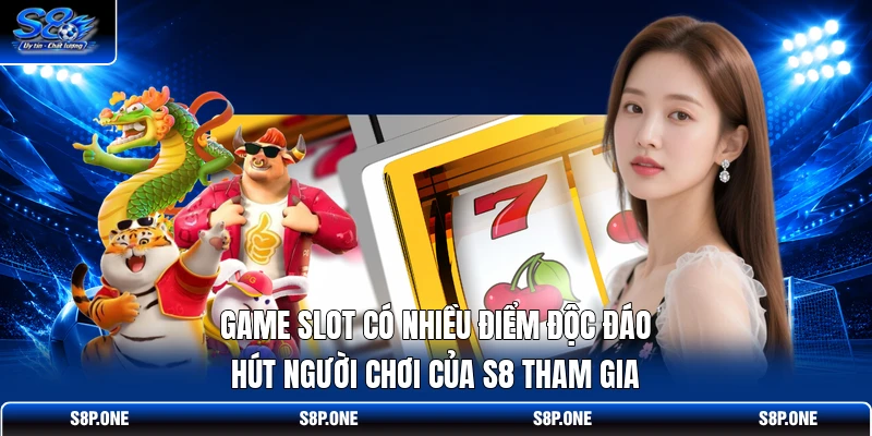 Game slot có nhiều điểm độc đáo hút người chơi của S8 tham gia