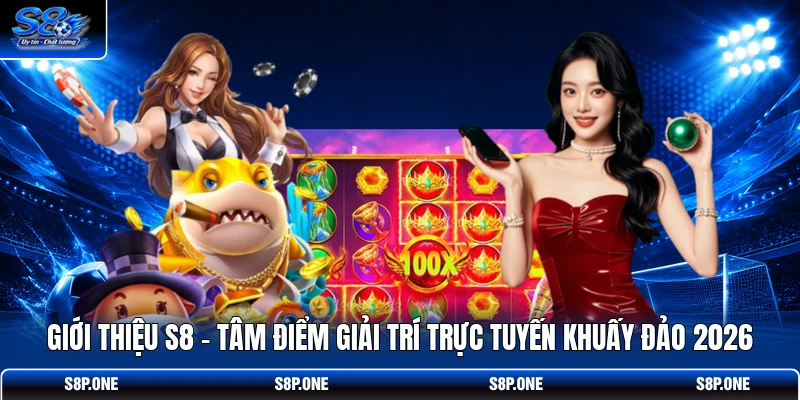 Giới thiệu S8 - Tâm điểm giải trí trực tuyến khuấy đảo 2026