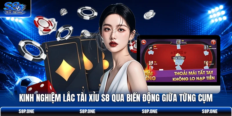 Kinh nghiệm lắc Tài Xỉu S8 qua biến động giữa từng cụm