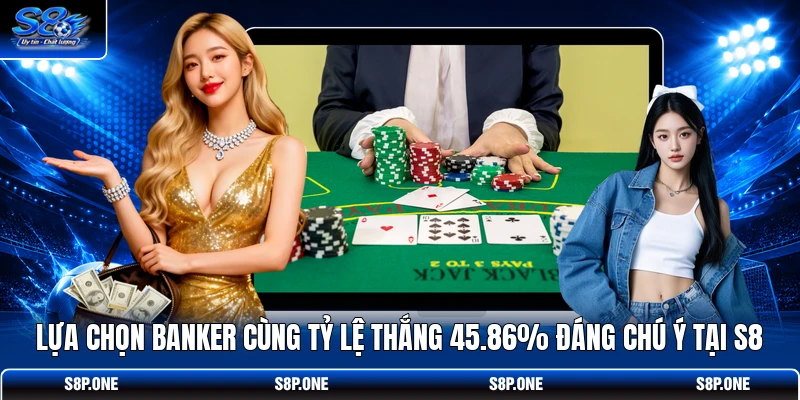 Lựa chọn Banker cùng tỷ lệ thắng 45.86% đáng chú ý tại S8