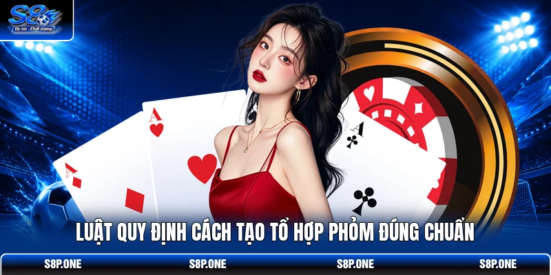 Luật quy định cách tạo tổ hợp phỏm đúng chuẩn