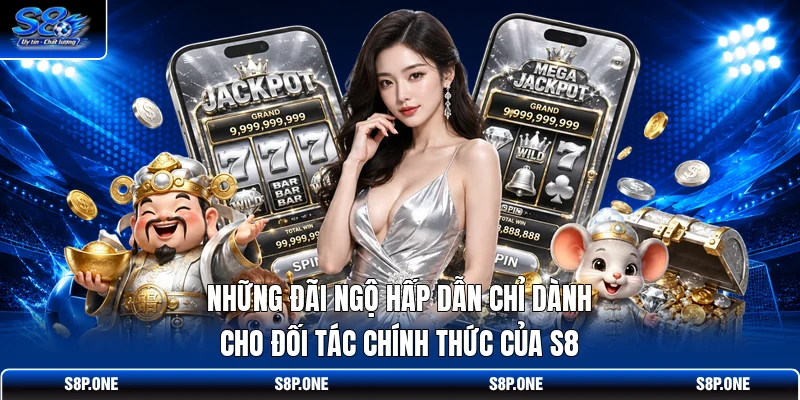 Những đãi ngộ hấp dẫn chỉ dành cho đối tác chính thức của S8