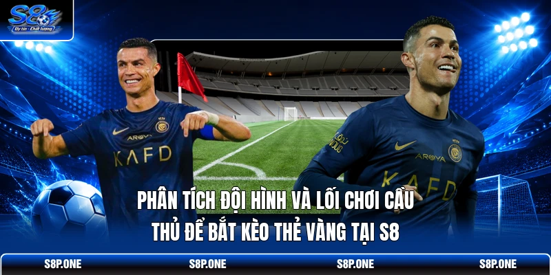 Phân tích đội hình và lối chơi cầu thủ để bắt kèo thẻ vàng tại S8