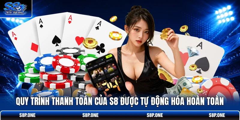 Quy trình thanh toán của S8 được tự động hóa hoàn toàn