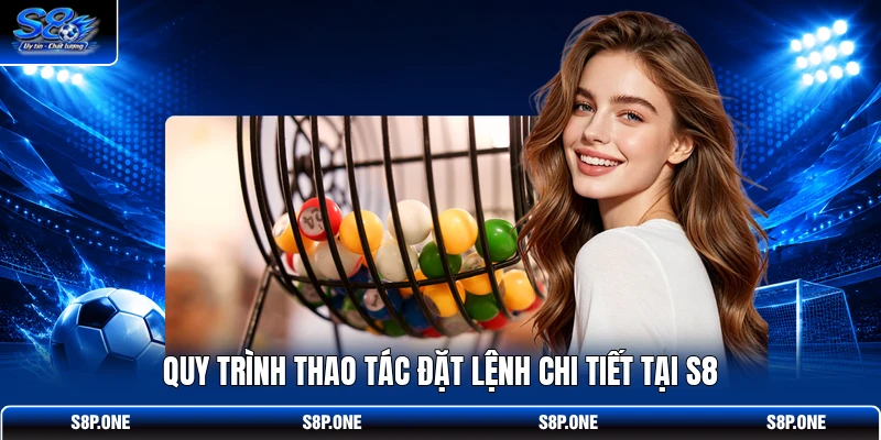 Quy trình thao tác đặt lệnh chi tiết tại S8