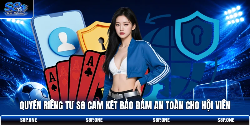 Quyền riêng tư S8 cam kết bảo đảm an toàn cho hội viên