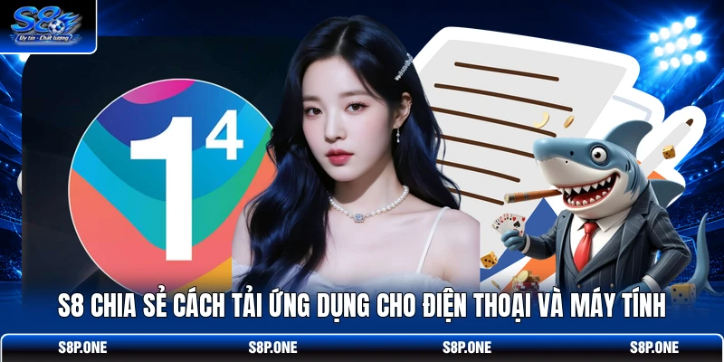 S8 chia sẻ cách tải ứng dụng cho điện thoại và máy tính