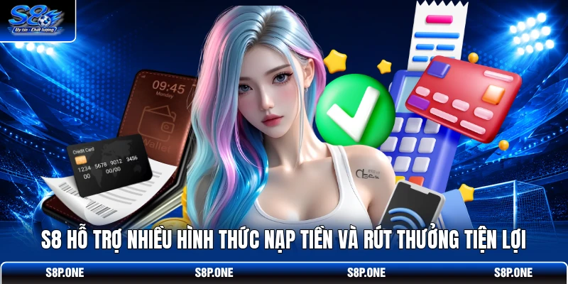 S8 hỗ trợ nhiều hình thức nạp tiền và rút thưởng tiện lợi