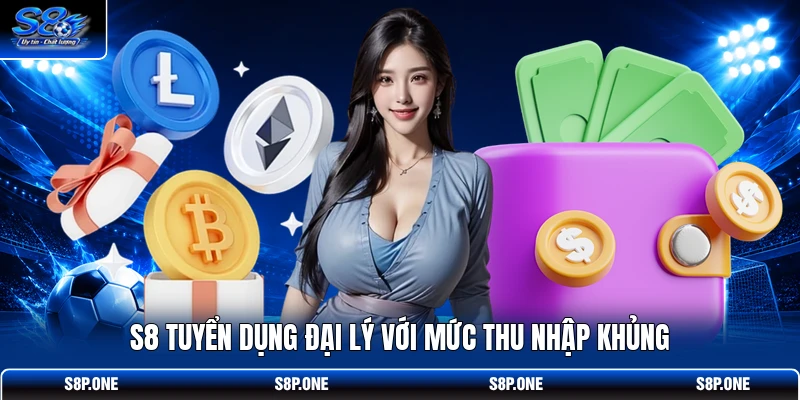 S8 tuyển dụng đại lý với mức thu nhập khủng