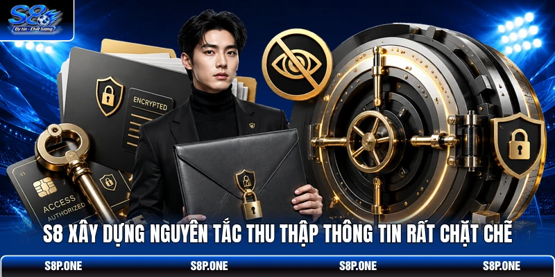 S8 xây dựng nguyên tắc thu thập thông tin rất chặt chẽ