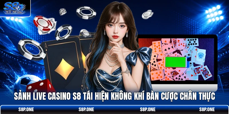 Sảnh Live Casino S8 tái hiện không khí bàn cược chân thực