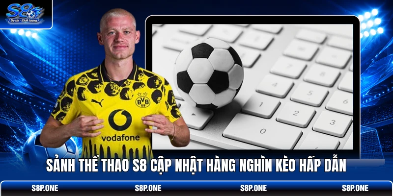 Sảnh thể thao S8 cập nhật hàng nghìn kèo hấp dẫn
