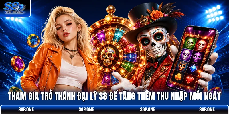Tham gia trở thành đại lý S8 để tăng thêm thu nhập mỗi ngày