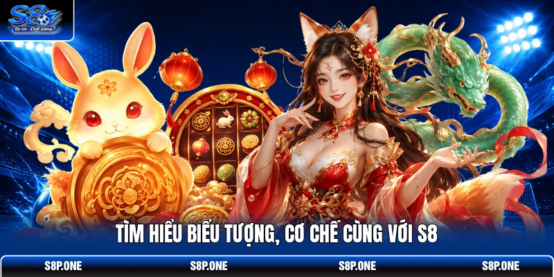 Tìm hiểu biểu tượng, cơ chế cùng với S8