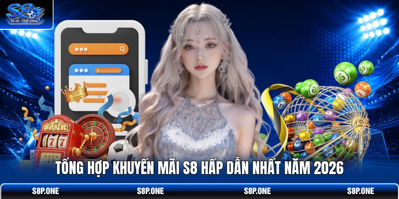 Tổng hợp khuyến mãi S8 hấp dẫn nhất năm 2026