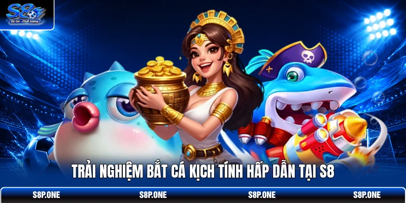 Trải nghiệm Bắt Cá Kịch Tính hấp dẫn tại S8 