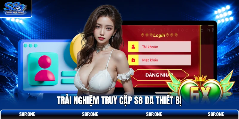 Trải nghiệm truy cập S8 đa thiết bị
