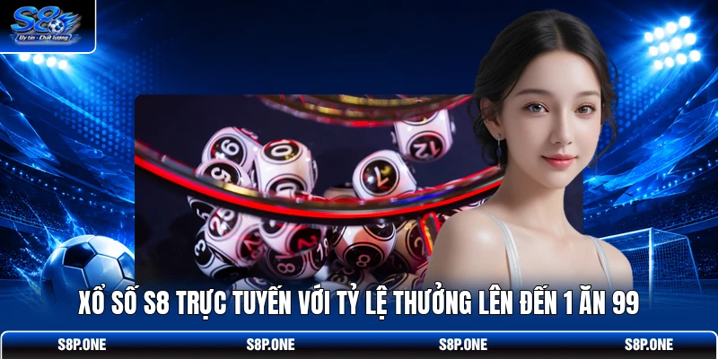 Xổ số S8 trực tuyến với tỷ lệ thưởng lên đến 1 ăn 99